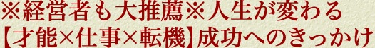 ※経営者も大推薦※人生が変わる【才能×仕事×転機】成功へのきっかけ