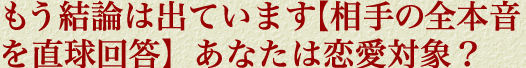 もう結論は出ています【相手の全本音を直球回答】あなたは恋愛対象？