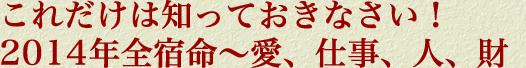 これだけは知っておきなさい！　2014年全宿命〜愛、仕事、人、財