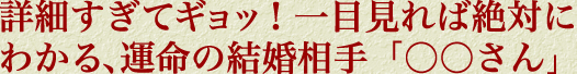 詳細すぎてギョッ！　心当たりにドキッ！　運命の結婚相手「○○さん」
