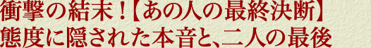 衝撃の結末！【あの人の最終決断】態度に隠された本音と、二人の最後