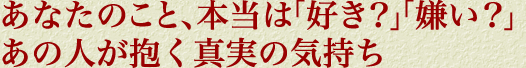 あなたのこと、本当は「好き？」「嫌い？」あの人が抱く真実の気持ち